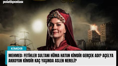 Mehmed Fetihler Sultanı Hüma Hatun kimdir gerçek adı nedir? Açelya Akkoyun kaç yaşında nereli?